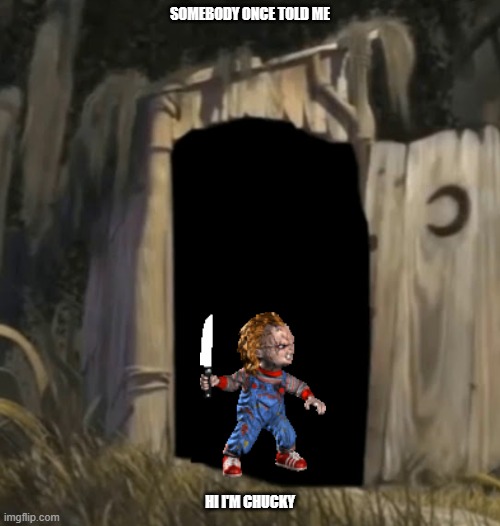 somebody once told me hi i'm chucky | SOMEBODY ONCE TOLD ME; HI I'M CHUCKY | image tagged in shrek outhouse,universal studios,chucky,memes,comedy | made w/ Imgflip meme maker