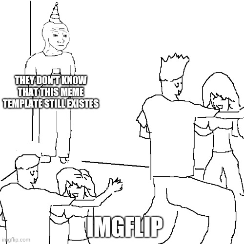 So sad... | THEY DON'T KNOW THAT THIS MEME TEMPLATE STILL EXISTES; IMGFLIP | image tagged in they don't know | made w/ Imgflip meme maker