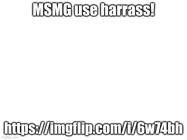 Not like harass harass but like 
tease them | MSMG use harrass! https://imgflip.com/i/6w74bh | made w/ Imgflip meme maker