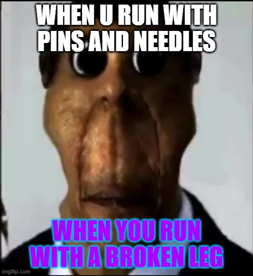 obunga | WHEN U RUN WITH PINS AND NEEDLES; WHEN YOU RUN WITH A BROKEN LEG | image tagged in obunga,funny,cool,scary,gmod | made w/ Imgflip meme maker