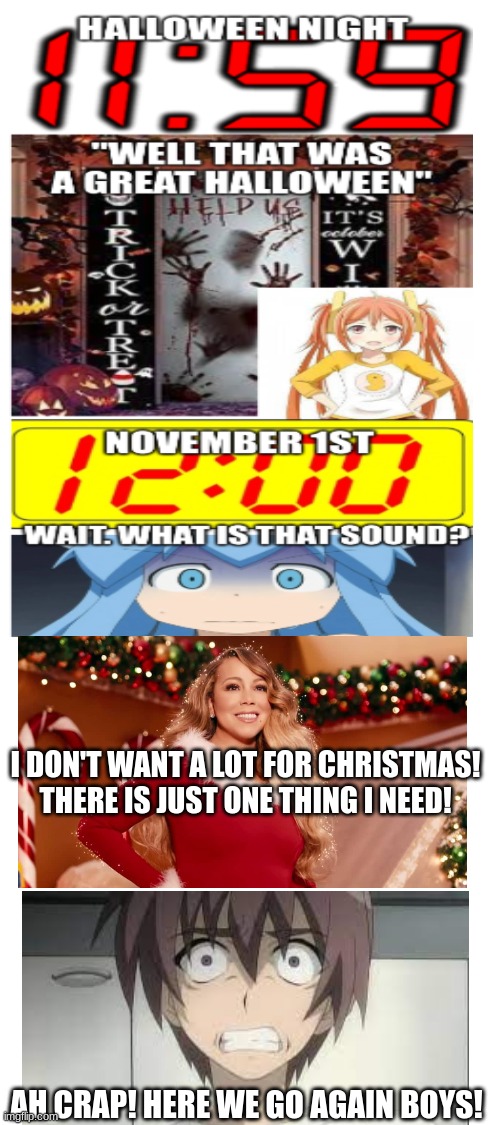 Literally every single November 1st | I DON'T WANT A LOT FOR CHRISTMAS! THERE IS JUST ONE THING I NEED! AH CRAP! HERE WE GO AGAIN BOYS! | image tagged in christmas,all i want for christmas is you,mariah carey | made w/ Imgflip meme maker