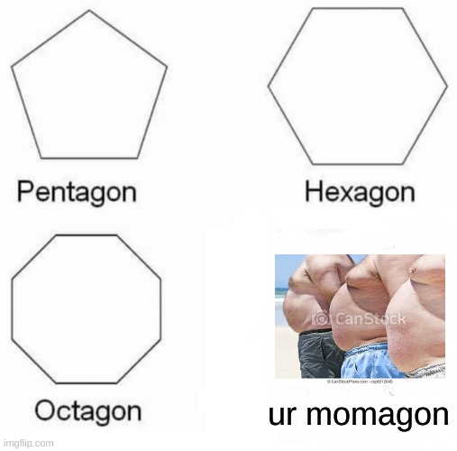 Pentagon Hexagon Octagon | ur momagon | image tagged in memes,pentagon hexagon octagon | made w/ Imgflip meme maker