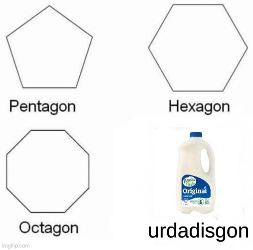 Pentagon Hexagon Octagon | urdadisgon | image tagged in memes,pentagon hexagon octagon | made w/ Imgflip meme maker