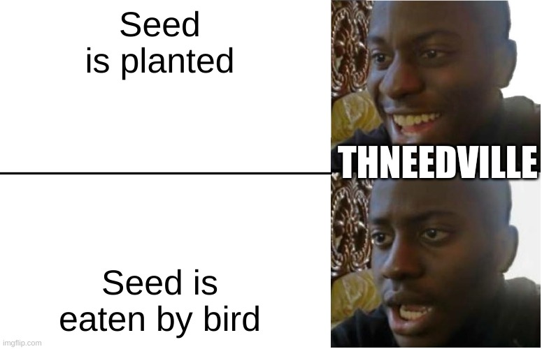 The movie one | Seed is planted; THNEEDVILLE; Seed is eaten by bird | image tagged in disappointed black guy,the lorax | made w/ Imgflip meme maker