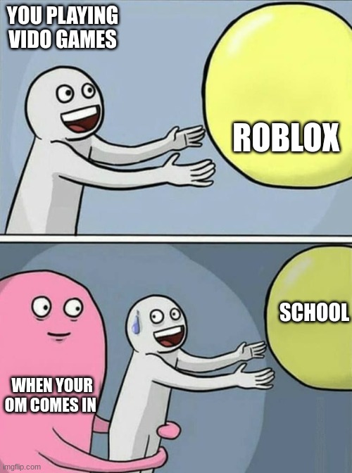 big yellow ball and... | YOU PLAYING VIDO GAMES; ROBLOX; SCHOOL; WHEN YOUR OM COMES IN | image tagged in big yellow ball and | made w/ Imgflip meme maker