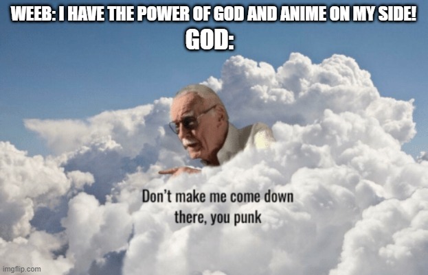 you better not! | WEEB: I HAVE THE POWER OF GOD AND ANIME ON MY SIDE! GOD: | image tagged in you dare oppose me mortal,memes,funny,god,weebs | made w/ Imgflip meme maker