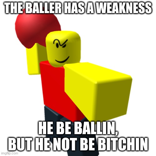 this is not targeted at The_Balling_Baller, just this roblox meme | THE BALLER HAS A WEAKNESS; HE BE BALLIN, BUT HE NOT BE BITCHIN | image tagged in baller | made w/ Imgflip meme maker