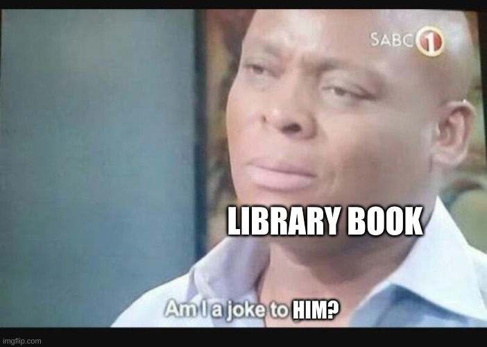 Am I a joke to you? | HIM? LIBRARY BOOK | image tagged in am i a joke to you | made w/ Imgflip meme maker