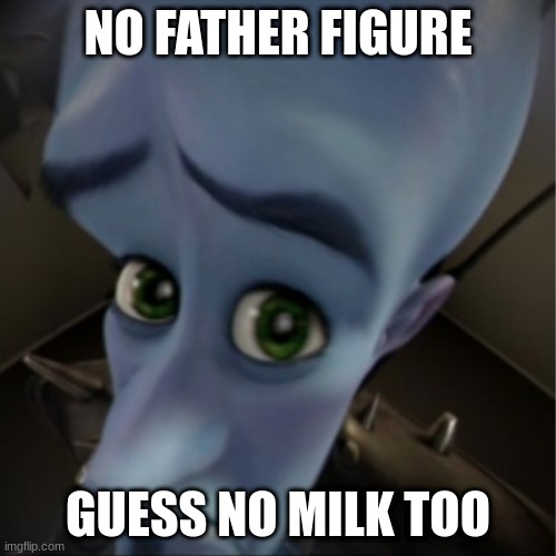 *sharpley inhales* | NO FATHER FIGURE; GUESS NO MILK TOO | image tagged in megamind peeking | made w/ Imgflip meme maker