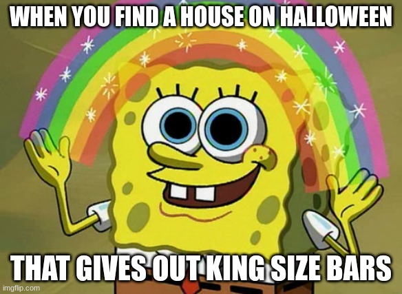 halloween candy | WHEN YOU FIND A HOUSE ON HALLOWEEN; THAT GIVES OUT KING SIZE BARS | image tagged in memes,imagination spongebob | made w/ Imgflip meme maker