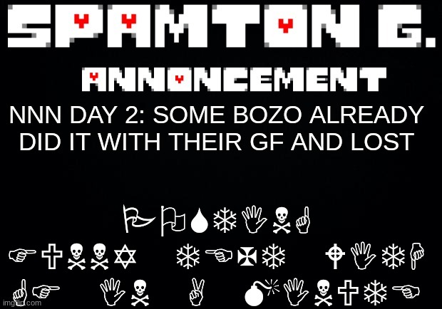 Spamton announcement temp | POSTING FUNNY TEXT WITH GF IN A MINUTE; NNN DAY 2: SOME BOZO ALREADY DID IT WITH THEIR GF AND LOST | image tagged in spamton announcement temp | made w/ Imgflip meme maker