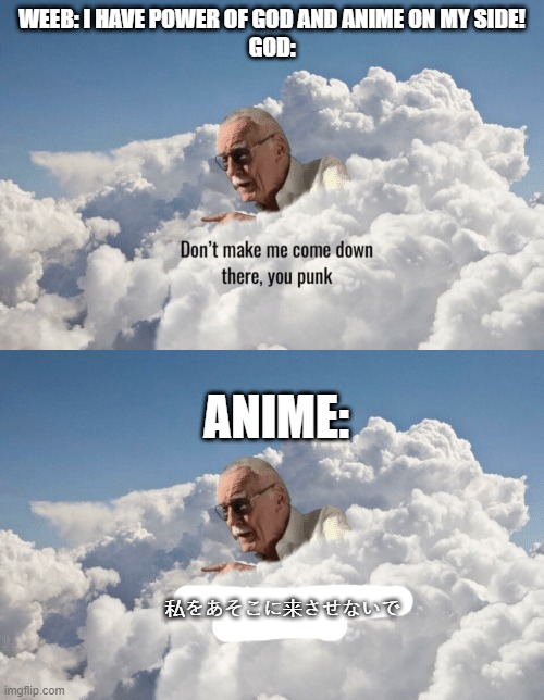 don't make me come down there pt 2 | WEEB: I HAVE POWER OF GOD AND ANIME ON MY SIDE!
GOD:; ANIME:; 私をあそこに来させないで | image tagged in stan lee heaven,memes,funny,weebs | made w/ Imgflip meme maker