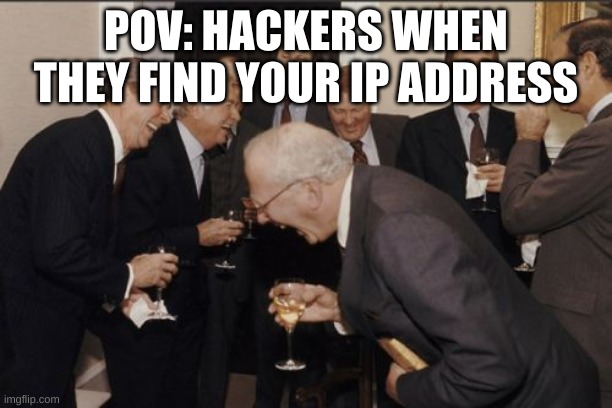 Laughing Men In Suits Meme | POV: HACKERS WHEN THEY FIND YOUR IP ADDRESS | image tagged in memes,laughing men in suits | made w/ Imgflip meme maker