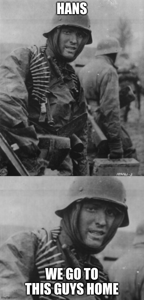 Hans, get the flammenwerfer | HANS WE GO TO THIS GUYS HOME | image tagged in hans get the flammenwerfer | made w/ Imgflip meme maker