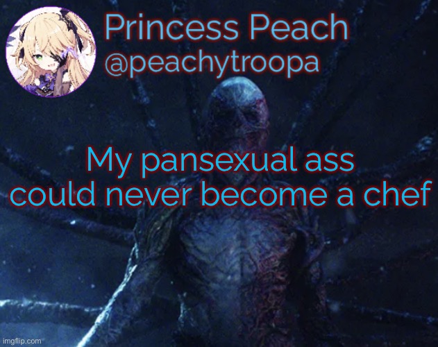 I am /j not /srs | My pansexual ass could never become a chef | image tagged in vecna | made w/ Imgflip meme maker