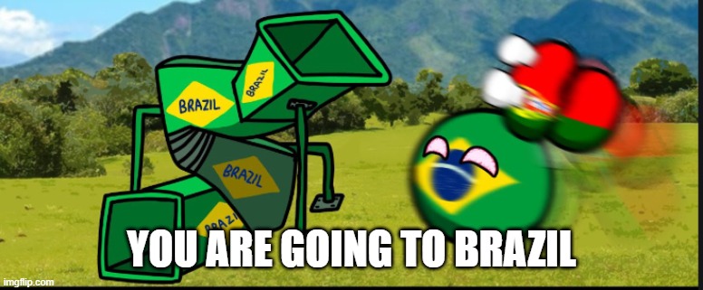 You Are Going To Brazil. CountryBalls | YOU ARE GOING TO BRAZIL | image tagged in you are going to brazil countryballs | made w/ Imgflip meme maker