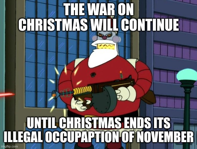 War on Christmas | THE WAR ON CHRISTMAS WILL CONTINUE; UNTIL CHRISTMAS ENDS ITS ILLEGAL OCCUPAPTION OF NOVEMBER | image tagged in futurama santa | made w/ Imgflip meme maker
