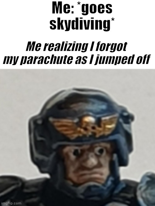 death. | Me: *goes skydiving*; Me realizing I forgot my parachute as I jumped off | image tagged in guardsmen oh shit,skydiving | made w/ Imgflip meme maker