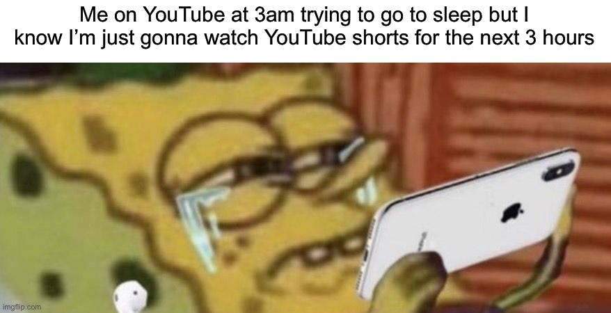 Pain |  Me on YouTube at 3am trying to go to sleep but I know I’m just gonna watch YouTube shorts for the next 3 hours | image tagged in memes,funny,relatable,uh oh,spongbob,zad | made w/ Imgflip meme maker