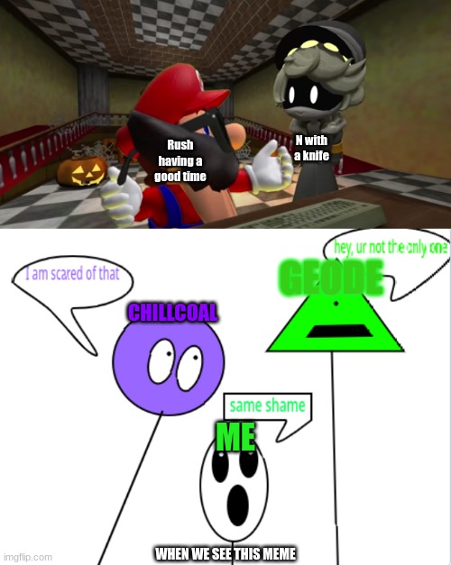 no, we outta here | Rush having a good time; N with a knife; GEODE; CHILLCOAL; ME; WHEN WE SEE THIS MEME | image tagged in n looking at mario,no no he's got a point,help me,imgflip,well yes but actually no | made w/ Imgflip meme maker