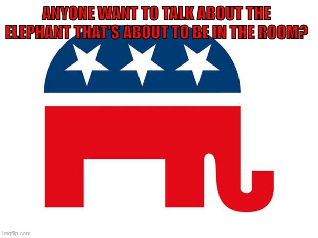 Republican | ANYONE WANT TO TALK ABOUT THE ELEPHANT THAT'S ABOUT TO BE IN THE ROOM? | image tagged in republican,democrats,elections,elephant in the room,funny memes,memes | made w/ Imgflip meme maker