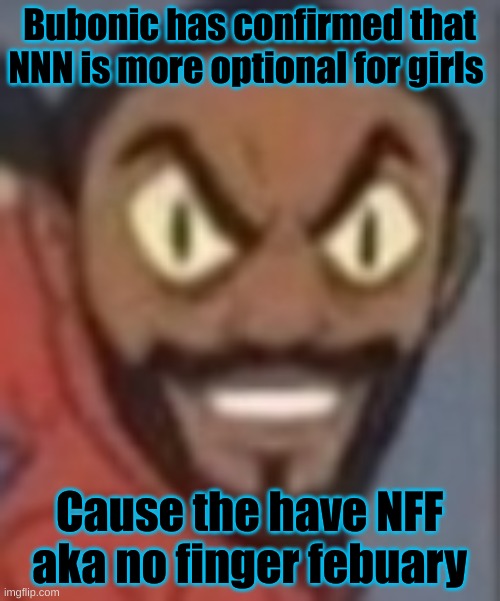 goofy ass | Bubonic has confirmed that NNN is more optional for girls; Cause the have NFF aka no finger February | image tagged in goofy ass | made w/ Imgflip meme maker