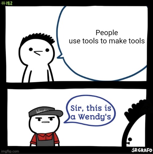 Meme #176 | People use tools to make tools | image tagged in sir this is a wendys,tools,memes,funny,wendy's,fast food | made w/ Imgflip meme maker