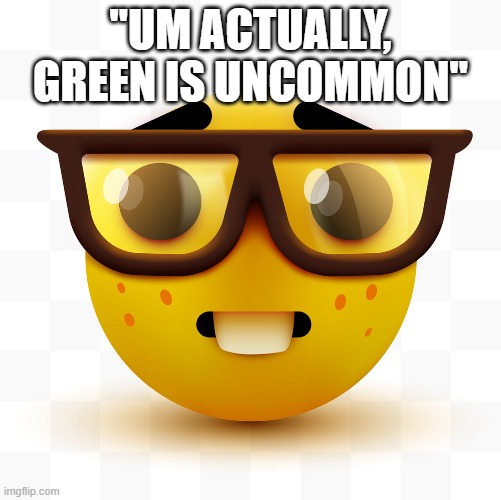 Nerd emoji | "UM ACTUALLY, GREEN IS UNCOMMON" | image tagged in nerd emoji | made w/ Imgflip meme maker