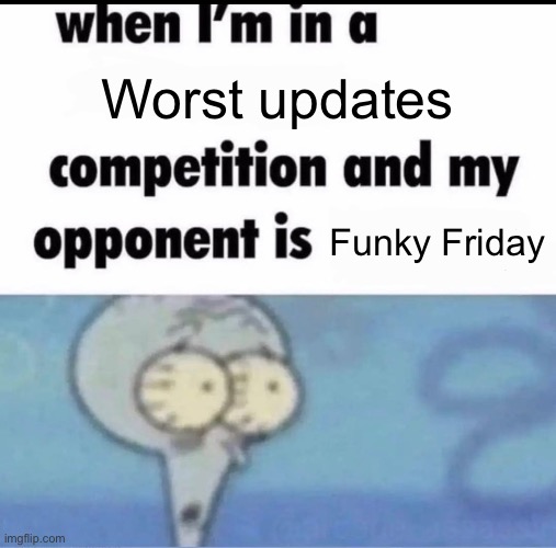 *insert funny here* | Worst updates; Funky Friday | image tagged in me when i'm in a competition and my opponent is | made w/ Imgflip meme maker