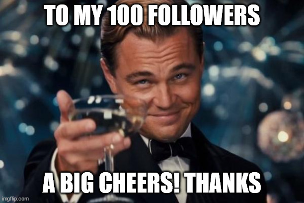 To my 100 followers, thanks |  TO MY 100 FOLLOWERS; A BIG CHEERS! THANKS | image tagged in leo dicaprio cheers,followers,100,thank you | made w/ Imgflip meme maker