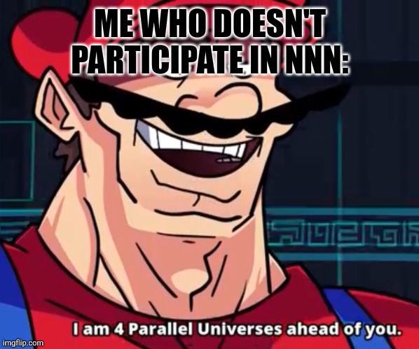 I Am 4 Parallel Universes Ahead Of You | ME WHO DOESN'T PARTICIPATE IN NNN: | image tagged in i am 4 parallel universes ahead of you | made w/ Imgflip meme maker