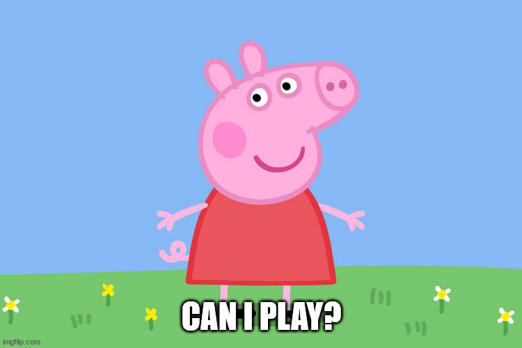 Peppa Pig | CAN I PLAY? | image tagged in peppa pig | made w/ Imgflip meme maker