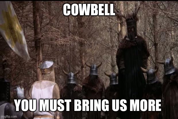 knights who say ni | COWBELL; YOU MUST BRING US MORE | image tagged in knights who say ni | made w/ Imgflip meme maker