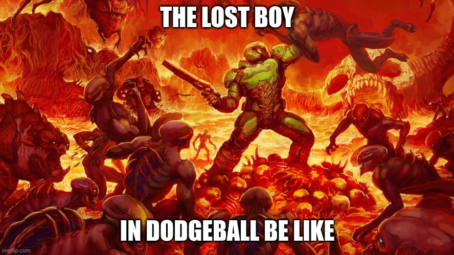 Doomguy | THE LOST BOY; IN DODGEBALL BE LIKE | image tagged in doomguy | made w/ Imgflip meme maker