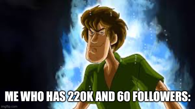 All Powerful Shaggy | ME WHO HAS 220K AND 60 FOLLOWERS: | image tagged in all powerful shaggy | made w/ Imgflip meme maker