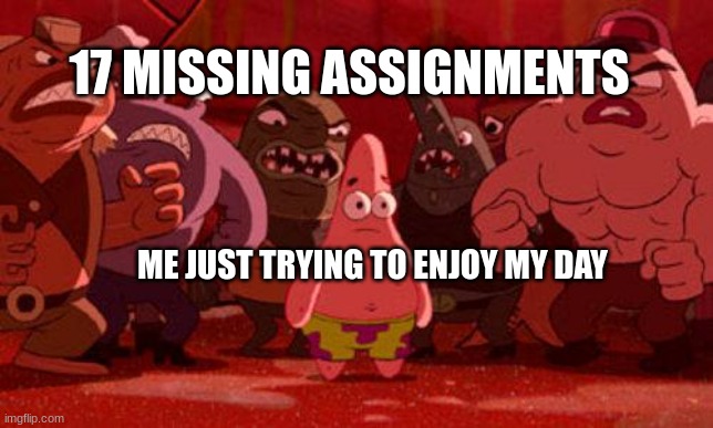 AAAAAAAAH!!! | 17 MISSING ASSIGNMENTS; ME JUST TRYING TO ENJOY MY DAY | image tagged in patrick star crowded,school,relatable | made w/ Imgflip meme maker