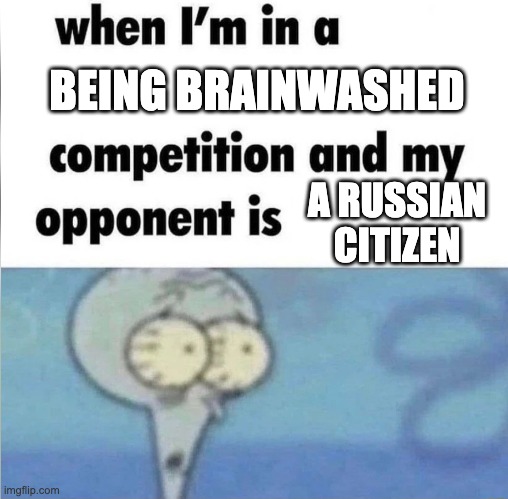 Russian Citizens | BEING BRAINWASHED; A RUSSIAN CITIZEN | image tagged in whe i'm in a competition and my opponent is | made w/ Imgflip meme maker