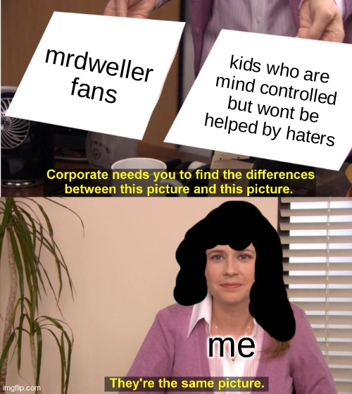 super true | mrdweller fans; kids who are mind controlled but wont be helped by haters; me | image tagged in memes,they're the same picture,mr dweller,reniita,kids | made w/ Imgflip meme maker