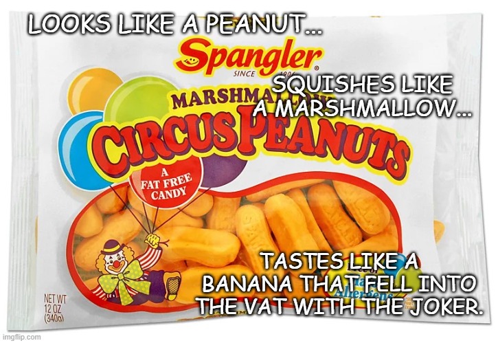 Nasty. | LOOKS LIKE A PEANUT... SQUISHES LIKE A MARSHMALLOW... TASTES LIKE A BANANA THAT FELL INTO THE VAT WITH THE JOKER. | image tagged in marshmallow circus peanuts,gross,worst candy ever | made w/ Imgflip meme maker