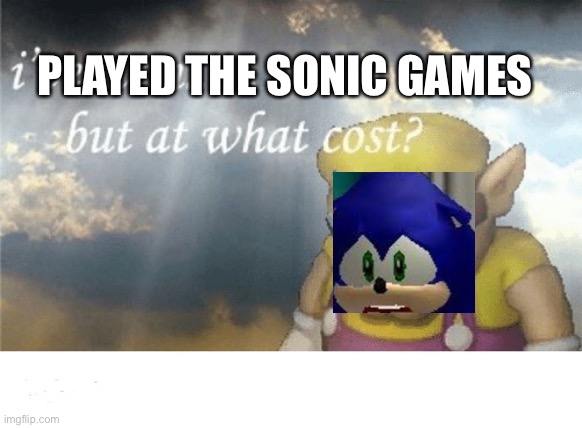 Wario sad |  PLAYED THE SONIC GAMES | image tagged in wario sad,sonic the hedgehog,wario | made w/ Imgflip meme maker