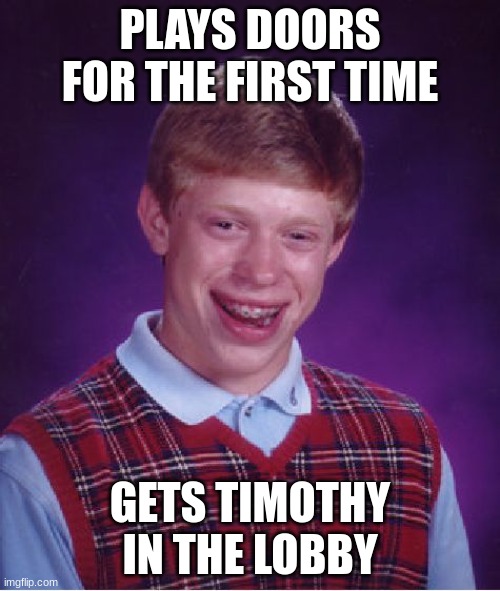 unlucky | PLAYS DOORS FOR THE FIRST TIME; GETS TIMOTHY IN THE LOBBY | image tagged in memes,bad luck brian | made w/ Imgflip meme maker