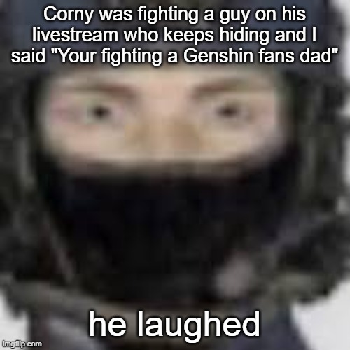Epsilon-11 staring | Corny was fighting a guy on his livestream who keeps hiding and I said "Your fighting a Genshin fans dad"; he laughed | image tagged in epsilon-11 staring | made w/ Imgflip meme maker