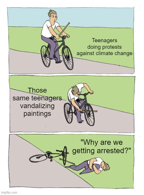 Museum workers don't get paid enough to deal with this | Teenagers doing protests against climate change; Those same teenagers vandalizing paintings; "Why are we getting arrested?" | image tagged in memes,bike fall,vandalism,stupid people,gen z,climate change | made w/ Imgflip meme maker