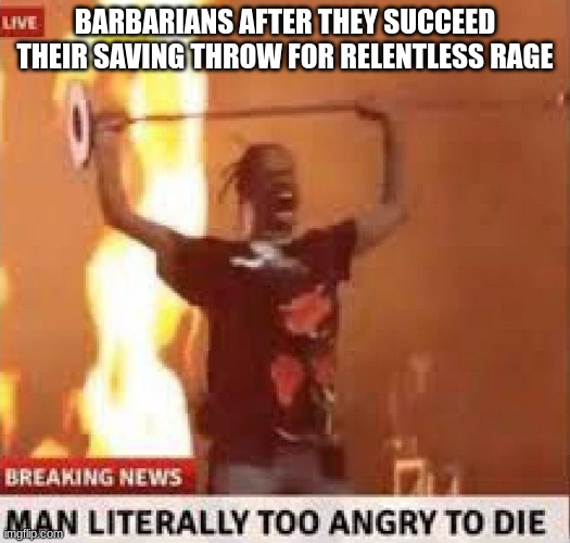 Man literally too angry to die | BARBARIANS AFTER THEY SUCCEED THEIR SAVING THROW FOR RELENTLESS RAGE | image tagged in man literally too angry to die | made w/ Imgflip meme maker