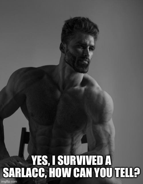 Giga Chad | YES, I SURVIVED A SARLACC, HOW CAN YOU TELL? | image tagged in giga chad | made w/ Imgflip meme maker