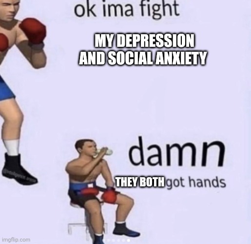 damn got hands | MY DEPRESSION AND SOCIAL ANXIETY; THEY BOTH | image tagged in damn got hands | made w/ Imgflip meme maker