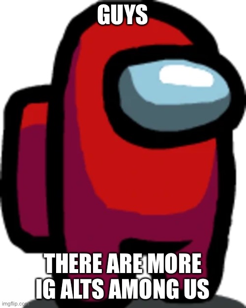 Red crewmate | GUYS THERE ARE MORE IG ALTS AMONG US | image tagged in red crewmate | made w/ Imgflip meme maker
