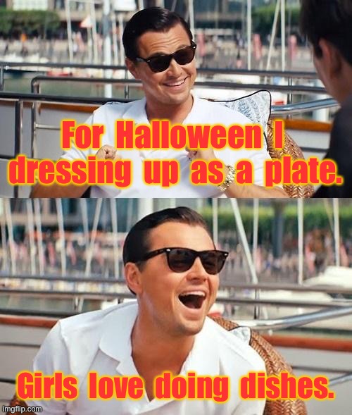 Halloween Humour | For  Halloween  I  dressing  up  as  a  plate. Girls  love  doing  dishes. | image tagged in halloween humour,dressed us,as a plate,girls do dishes,dark humour | made w/ Imgflip meme maker