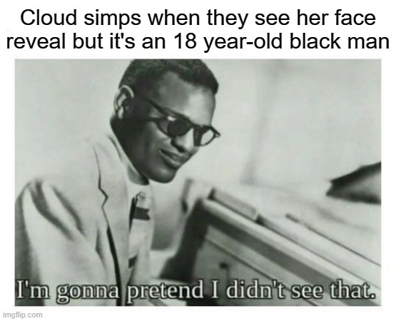 I'm being a meany face | Cloud simps when they see her face reveal but it's an 18 year-old black man | image tagged in i'm gonna pretend i didn't see that | made w/ Imgflip meme maker