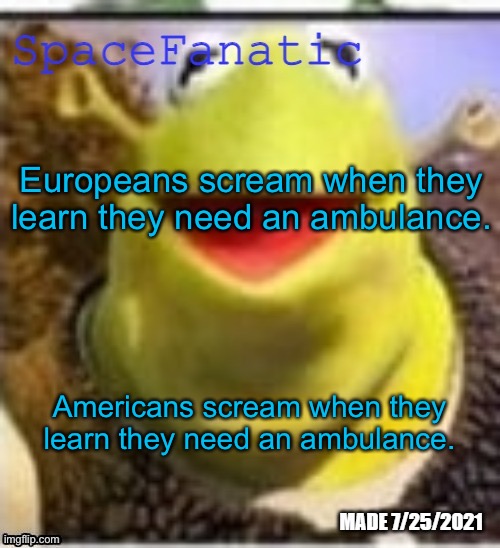 Ye Olde Announcements | Europeans scream when they learn they need an ambulance. Americans scream when they learn they need an ambulance. | image tagged in spacefanatic announcement temp | made w/ Imgflip meme maker